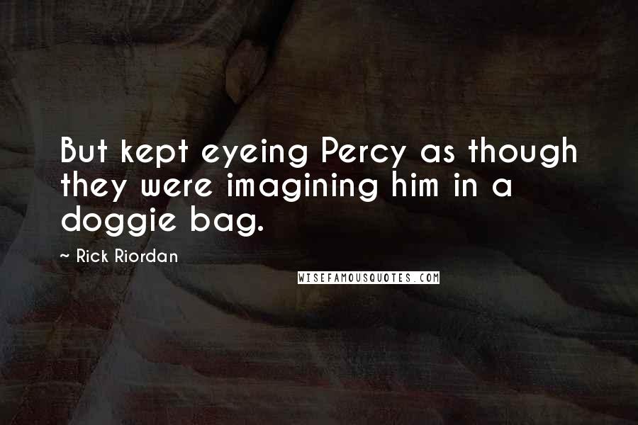 Rick Riordan Quotes: But kept eyeing Percy as though they were imagining him in a doggie bag.