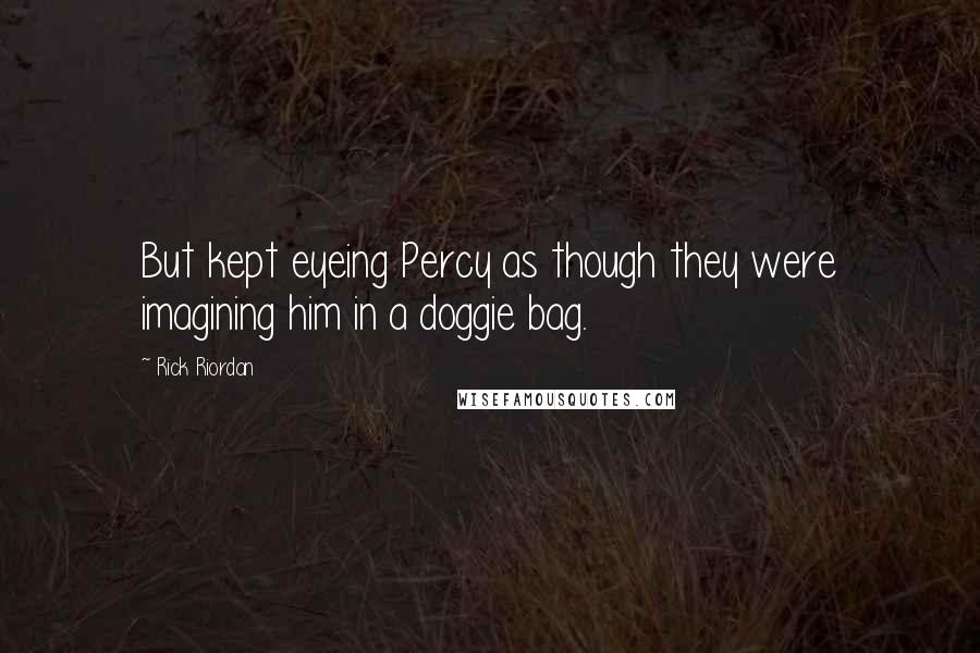 Rick Riordan Quotes: But kept eyeing Percy as though they were imagining him in a doggie bag.