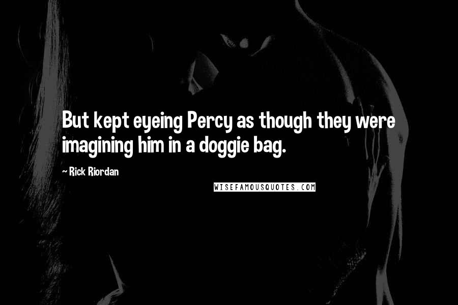 Rick Riordan Quotes: But kept eyeing Percy as though they were imagining him in a doggie bag.