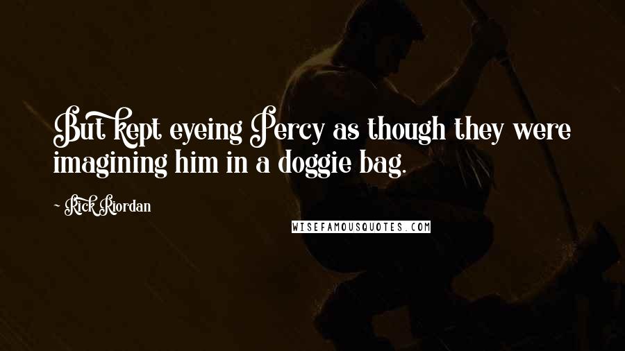 Rick Riordan Quotes: But kept eyeing Percy as though they were imagining him in a doggie bag.