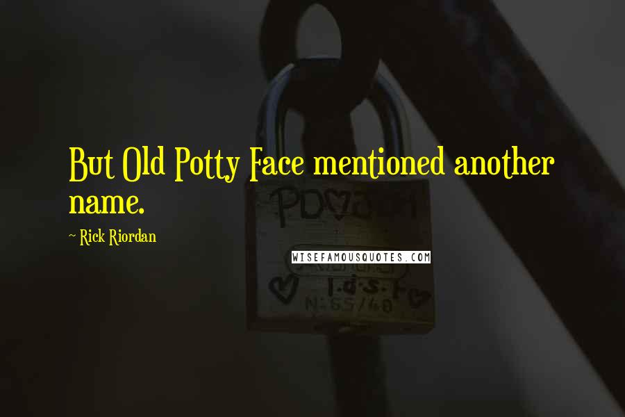 Rick Riordan Quotes: But Old Potty Face mentioned another name.