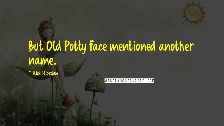 Rick Riordan Quotes: But Old Potty Face mentioned another name.