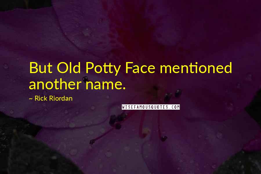 Rick Riordan Quotes: But Old Potty Face mentioned another name.