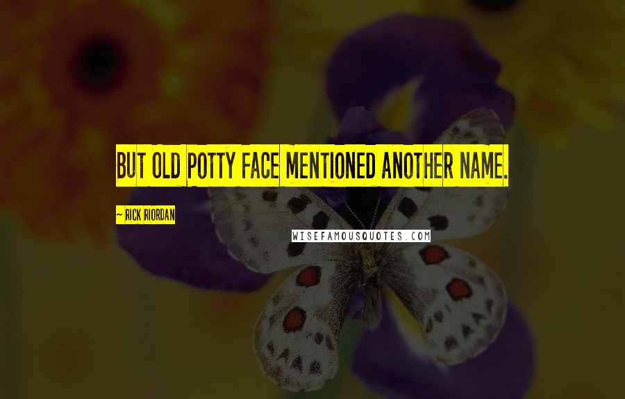 Rick Riordan Quotes: But Old Potty Face mentioned another name.