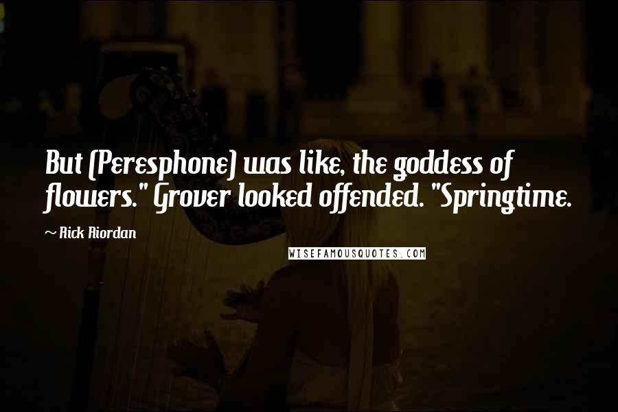 Rick Riordan Quotes: But (Peresphone) was like, the goddess of flowers." Grover looked offended. "Springtime.