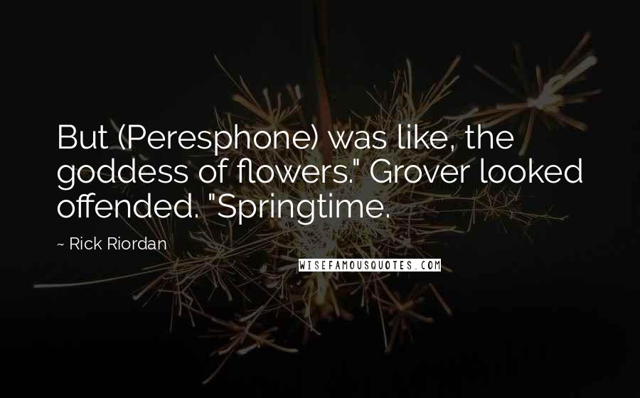 Rick Riordan Quotes: But (Peresphone) was like, the goddess of flowers." Grover looked offended. "Springtime.