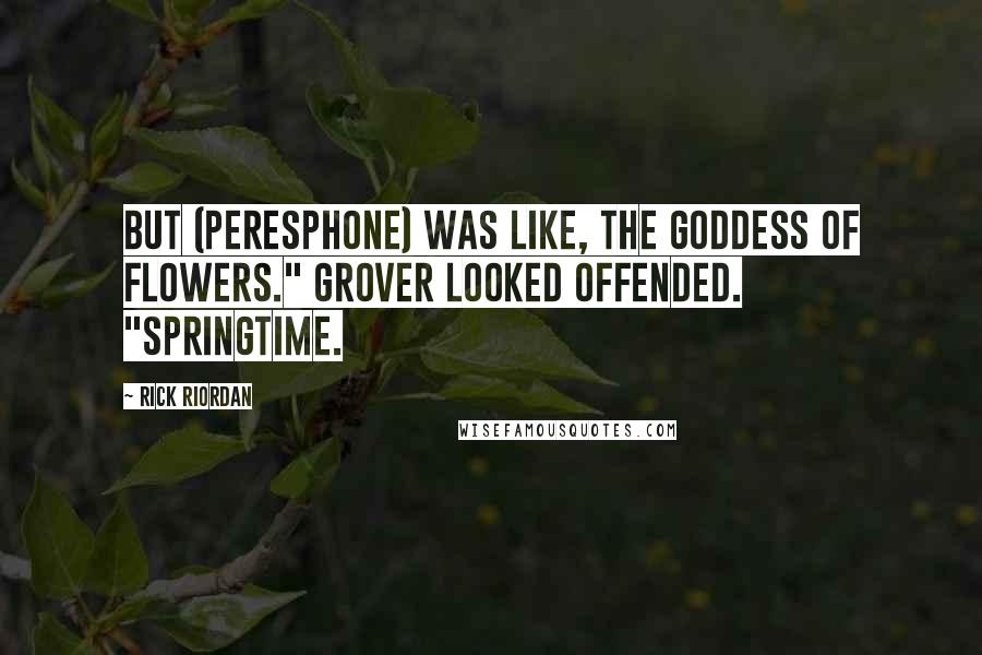 Rick Riordan Quotes: But (Peresphone) was like, the goddess of flowers." Grover looked offended. "Springtime.