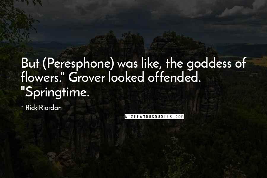 Rick Riordan Quotes: But (Peresphone) was like, the goddess of flowers." Grover looked offended. "Springtime.