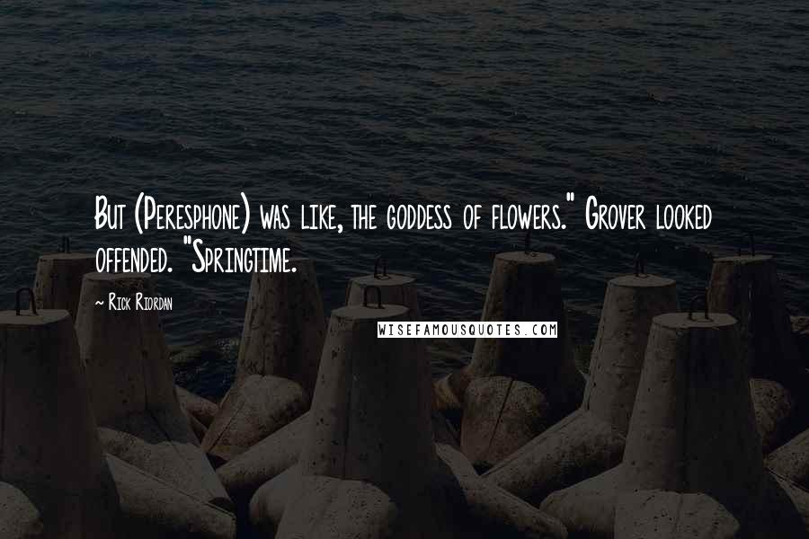 Rick Riordan Quotes: But (Peresphone) was like, the goddess of flowers." Grover looked offended. "Springtime.