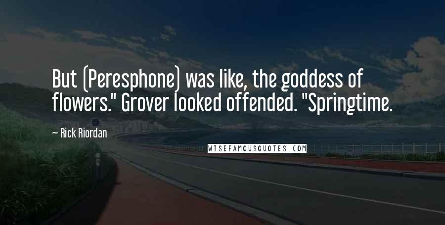 Rick Riordan Quotes: But (Peresphone) was like, the goddess of flowers." Grover looked offended. "Springtime.