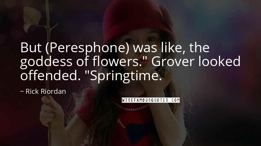 Rick Riordan Quotes: But (Peresphone) was like, the goddess of flowers." Grover looked offended. "Springtime.