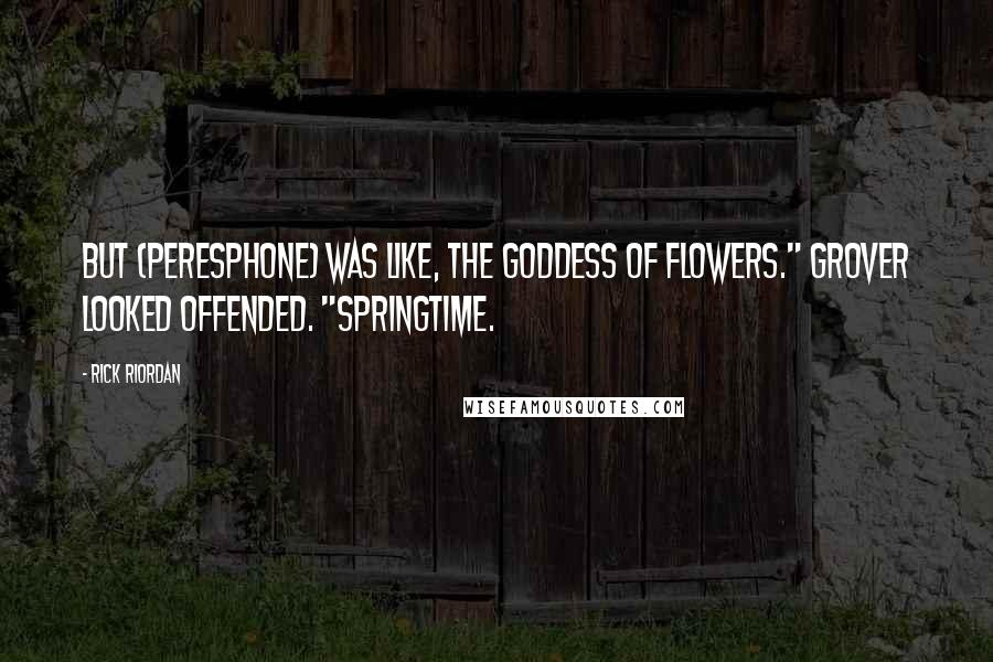 Rick Riordan Quotes: But (Peresphone) was like, the goddess of flowers." Grover looked offended. "Springtime.