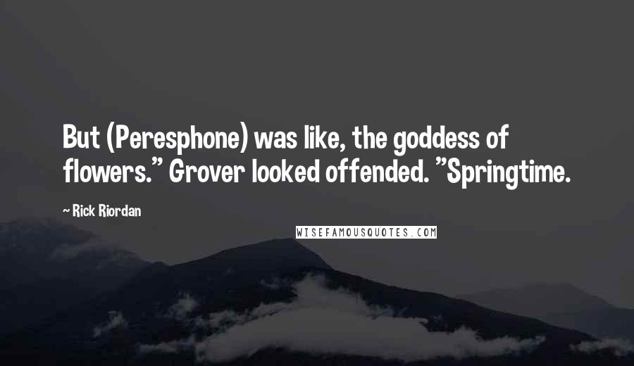 Rick Riordan Quotes: But (Peresphone) was like, the goddess of flowers." Grover looked offended. "Springtime.