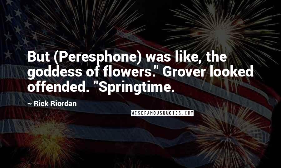 Rick Riordan Quotes: But (Peresphone) was like, the goddess of flowers." Grover looked offended. "Springtime.