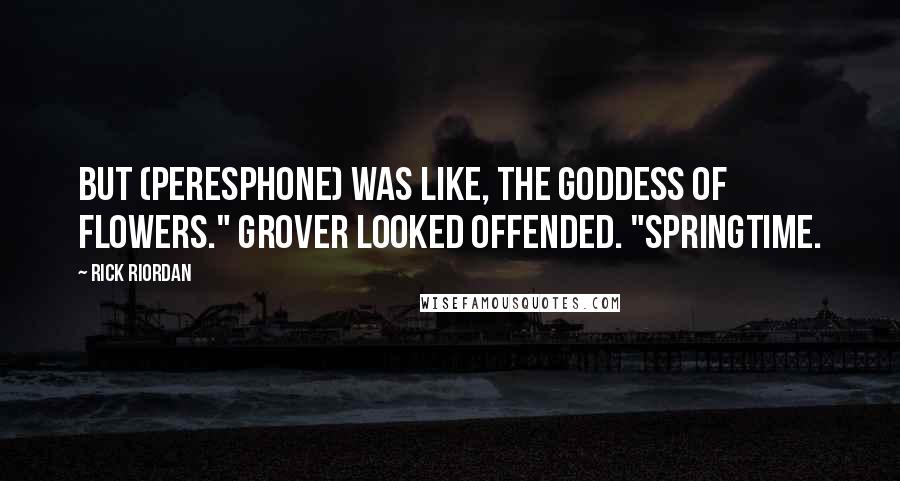 Rick Riordan Quotes: But (Peresphone) was like, the goddess of flowers." Grover looked offended. "Springtime.