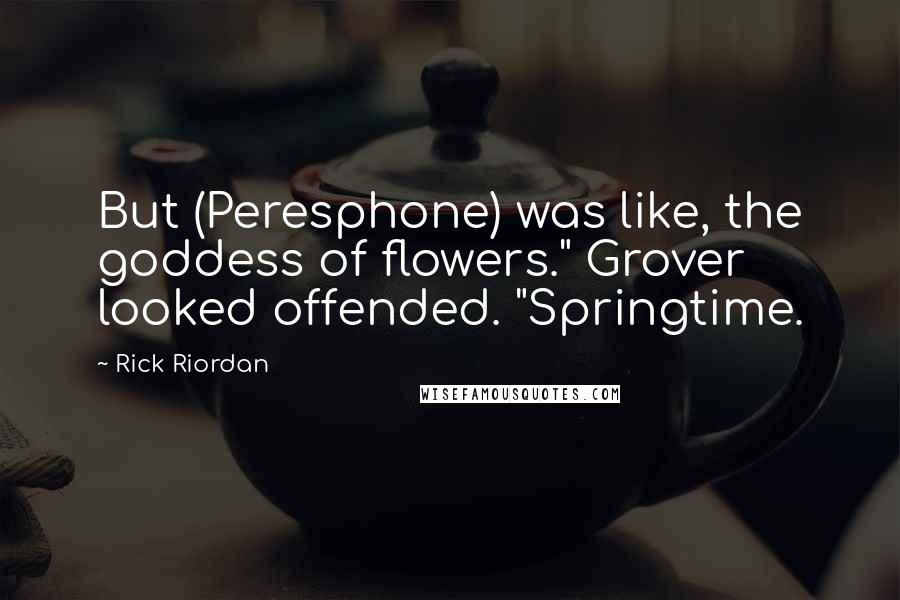 Rick Riordan Quotes: But (Peresphone) was like, the goddess of flowers." Grover looked offended. "Springtime.