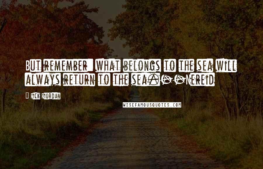 Rick Riordan Quotes: But remember: what belongs to the sea will always return to the sea.--Nereid