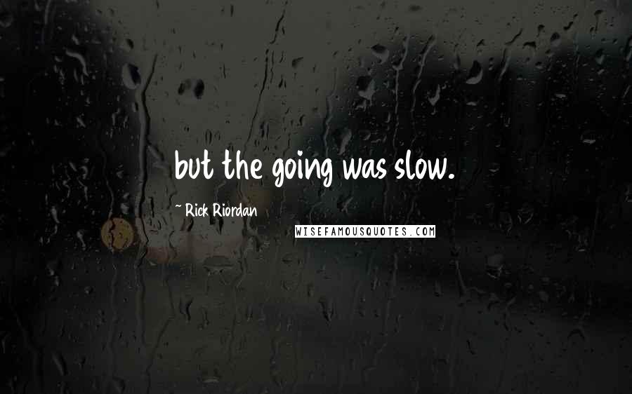 Rick Riordan Quotes: but the going was slow.