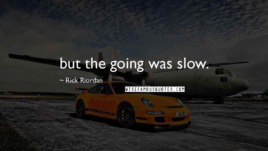 Rick Riordan Quotes: but the going was slow.