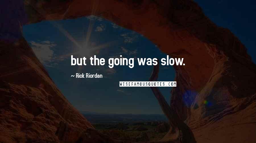 Rick Riordan Quotes: but the going was slow.