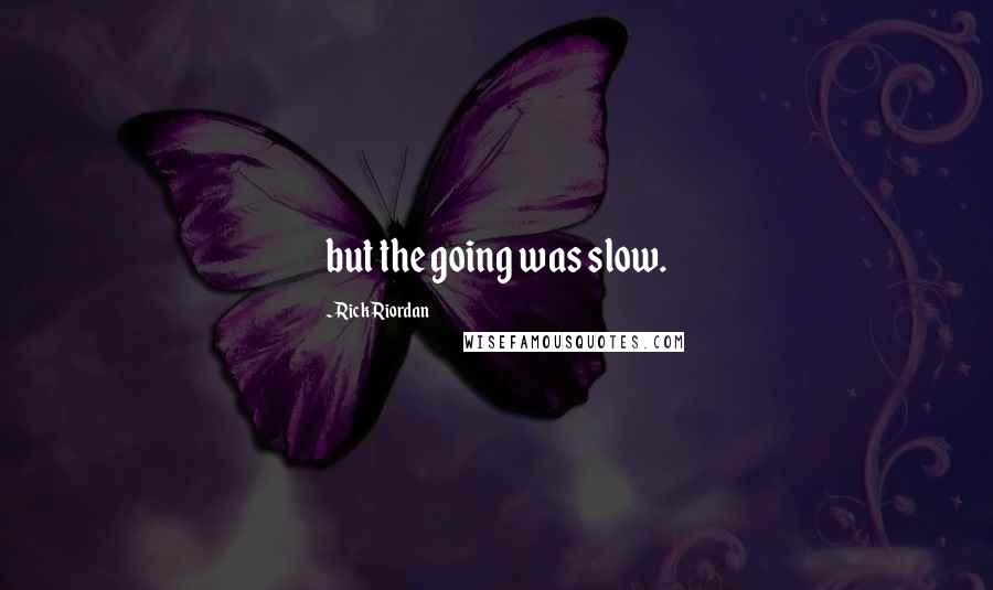 Rick Riordan Quotes: but the going was slow.