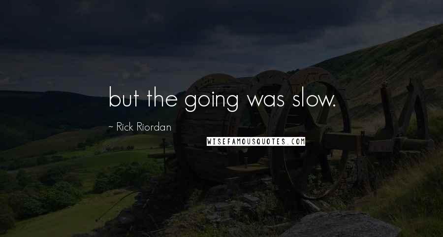 Rick Riordan Quotes: but the going was slow.