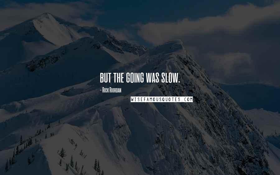 Rick Riordan Quotes: but the going was slow.