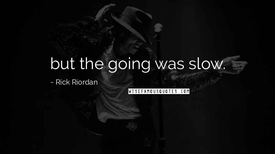 Rick Riordan Quotes: but the going was slow.