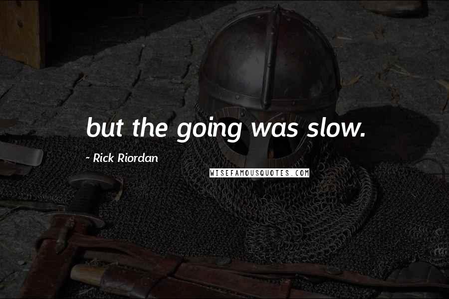 Rick Riordan Quotes: but the going was slow.