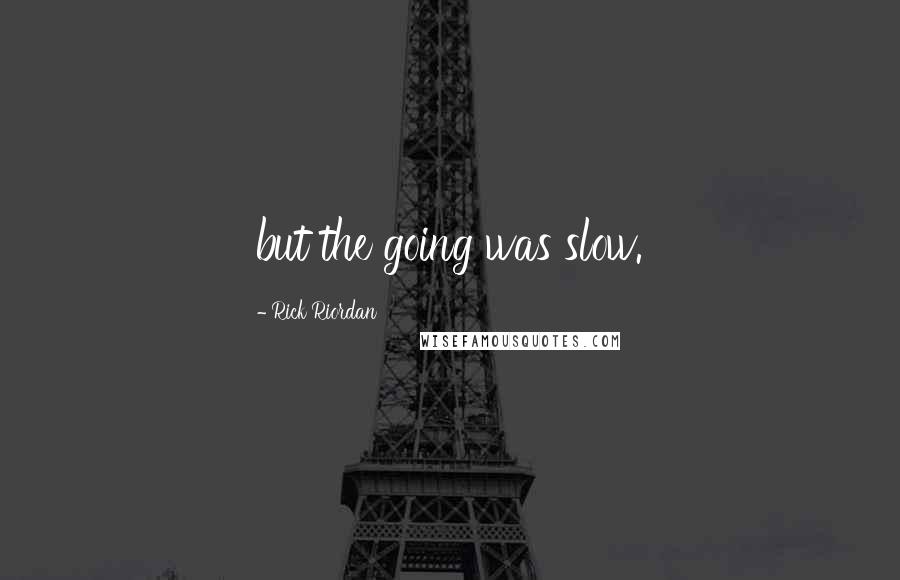 Rick Riordan Quotes: but the going was slow.