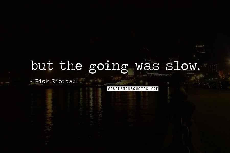 Rick Riordan Quotes: but the going was slow.