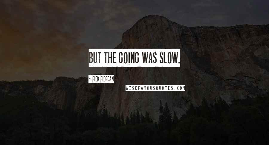 Rick Riordan Quotes: but the going was slow.