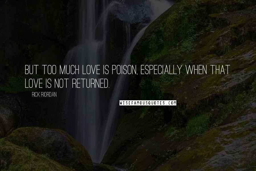 Rick Riordan Quotes: But too much love is poison, especially when that love is not returned.