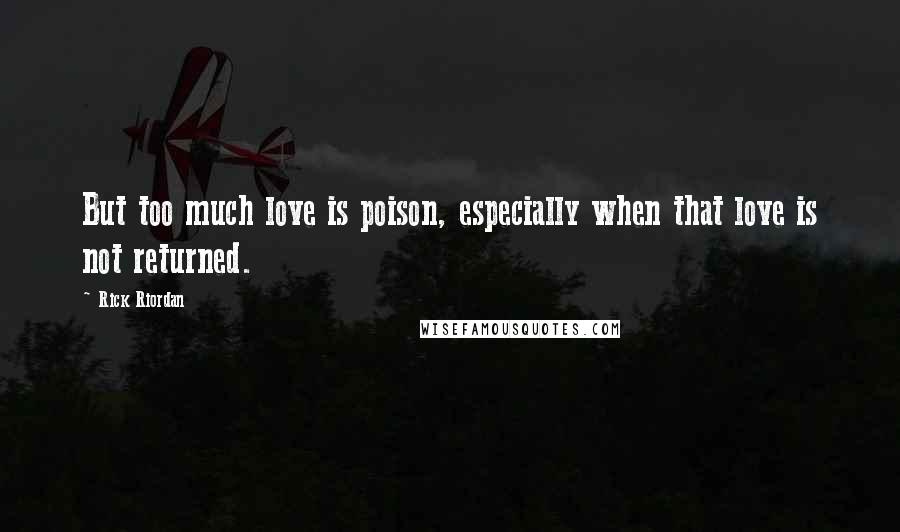 Rick Riordan Quotes: But too much love is poison, especially when that love is not returned.