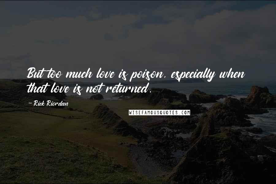 Rick Riordan Quotes: But too much love is poison, especially when that love is not returned.