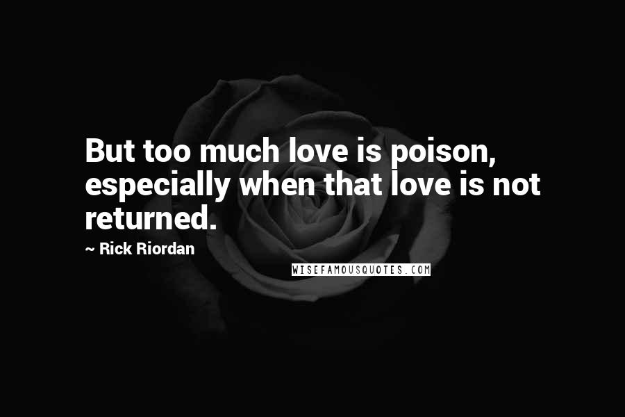 Rick Riordan Quotes: But too much love is poison, especially when that love is not returned.