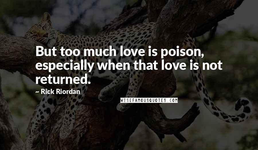 Rick Riordan Quotes: But too much love is poison, especially when that love is not returned.