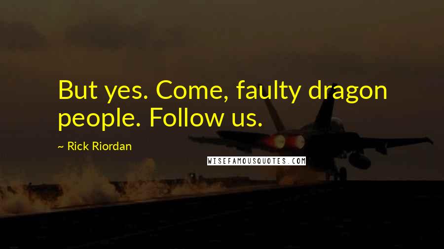 Rick Riordan Quotes: But yes. Come, faulty dragon people. Follow us.