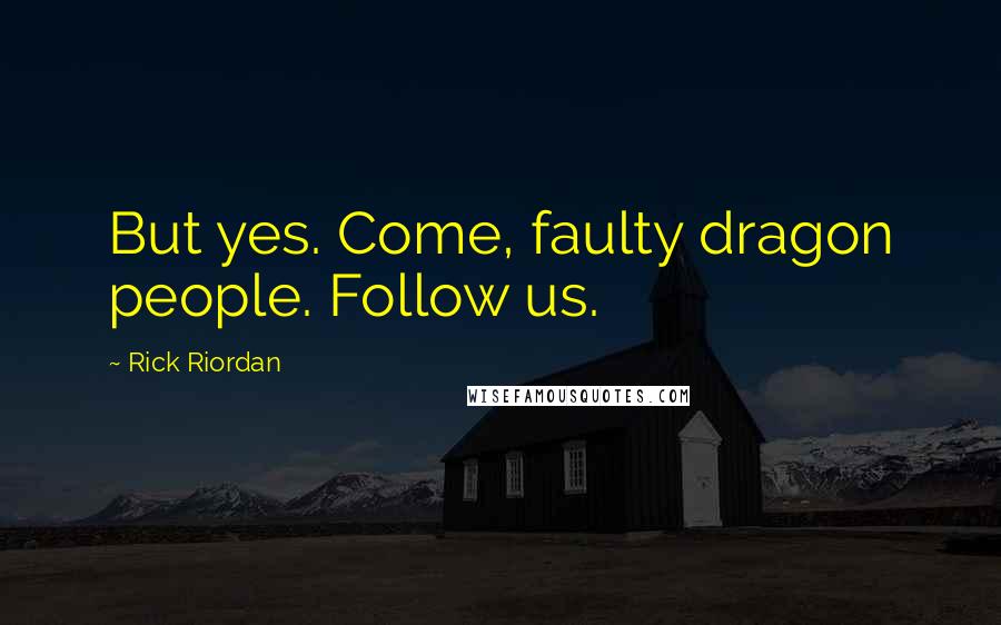 Rick Riordan Quotes: But yes. Come, faulty dragon people. Follow us.