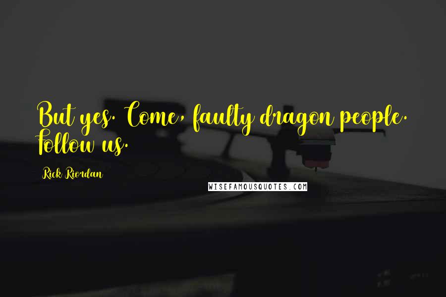 Rick Riordan Quotes: But yes. Come, faulty dragon people. Follow us.