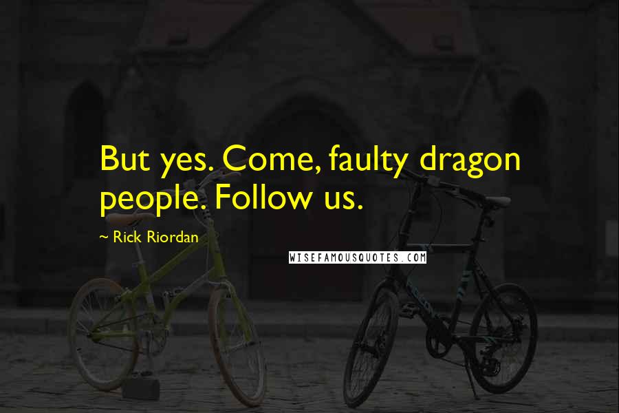 Rick Riordan Quotes: But yes. Come, faulty dragon people. Follow us.