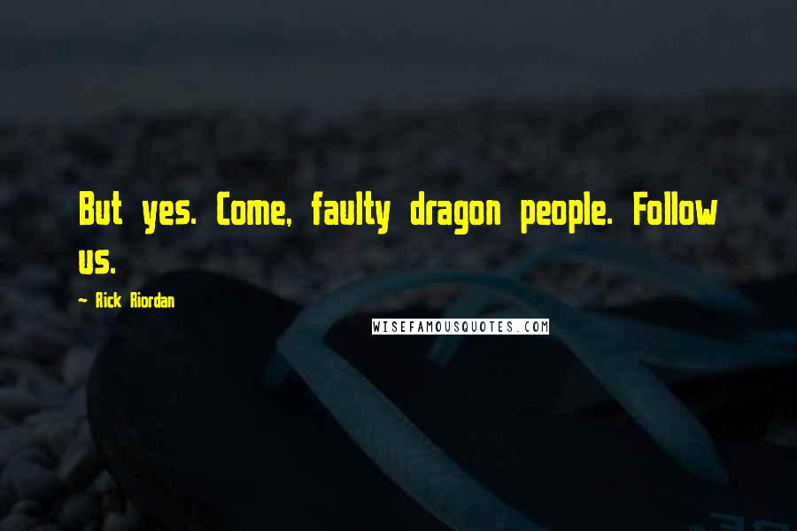 Rick Riordan Quotes: But yes. Come, faulty dragon people. Follow us.
