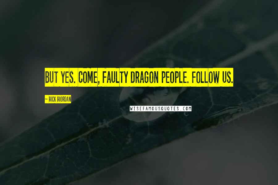 Rick Riordan Quotes: But yes. Come, faulty dragon people. Follow us.