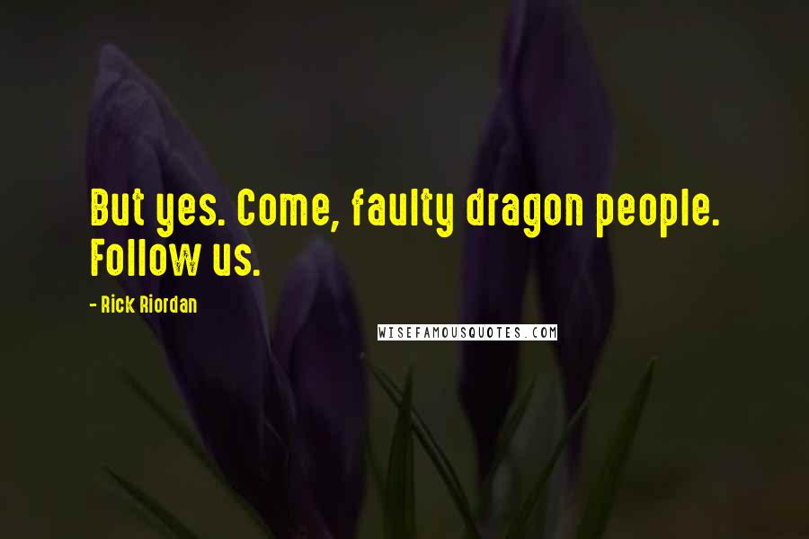 Rick Riordan Quotes: But yes. Come, faulty dragon people. Follow us.