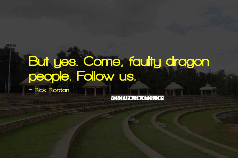 Rick Riordan Quotes: But yes. Come, faulty dragon people. Follow us.