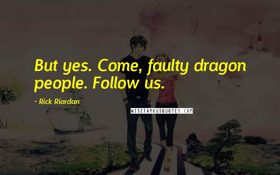 Rick Riordan Quotes: But yes. Come, faulty dragon people. Follow us.