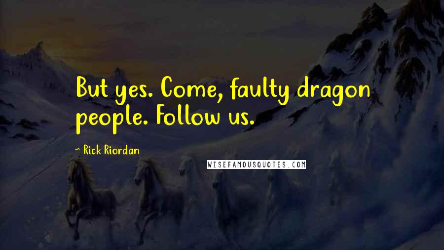 Rick Riordan Quotes: But yes. Come, faulty dragon people. Follow us.