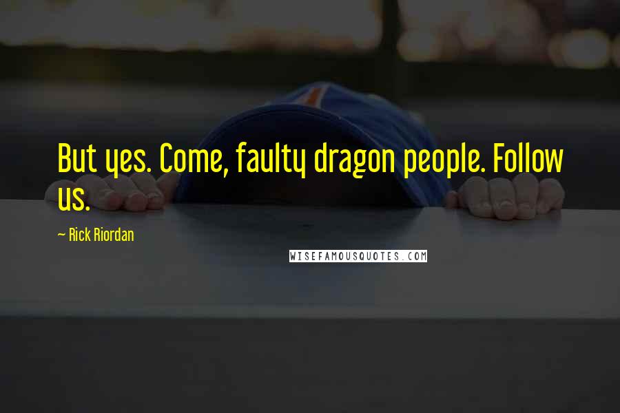 Rick Riordan Quotes: But yes. Come, faulty dragon people. Follow us.