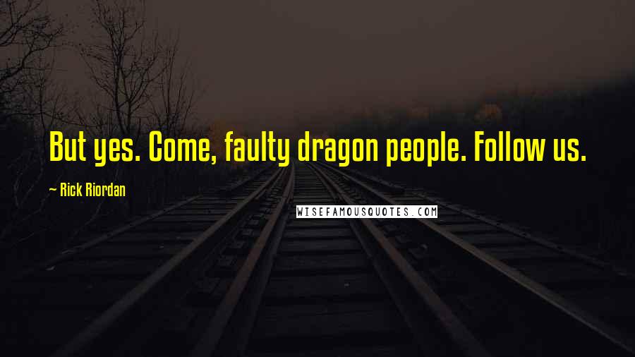 Rick Riordan Quotes: But yes. Come, faulty dragon people. Follow us.