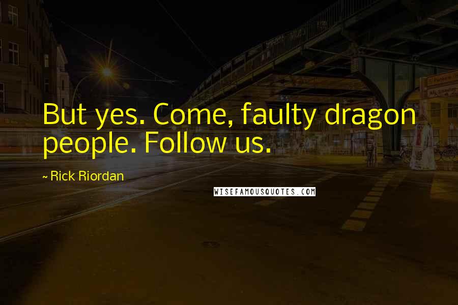 Rick Riordan Quotes: But yes. Come, faulty dragon people. Follow us.
